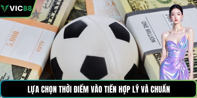 Lựa chọn thời điểm vào tiền hợp lý và chuẩn