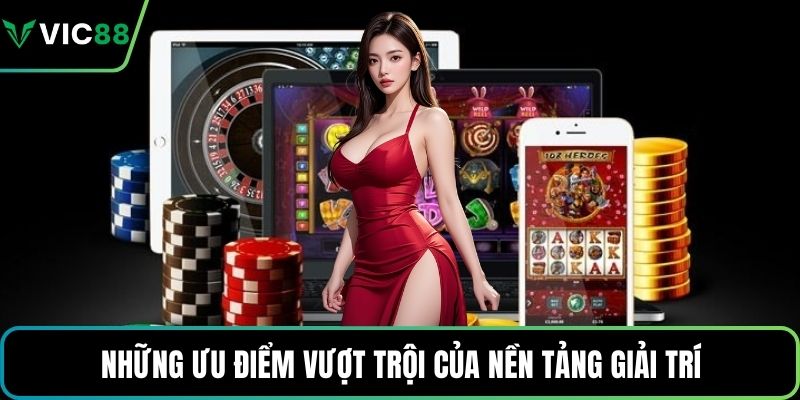 Những ưu điểm vượt trội của nền tảng giải trí