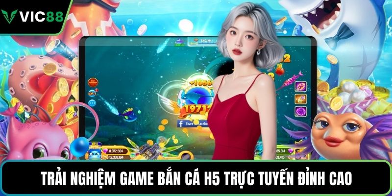 Trải nghiệm game bắn cá H5 trực tuyến đỉnh cao